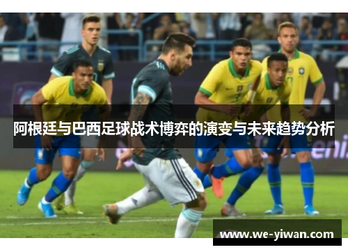 阿根廷与巴西足球战术博弈的演变与未来趋势分析