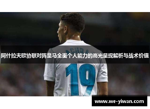阿什拉夫欧协联对阵皇马全面个人能力的高光呈现解析与战术价值 阿什拉夫欧协联对阵皇马全面个人能力的高光呈现解析与战术价值