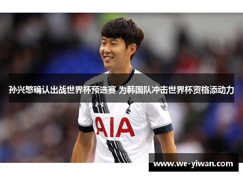 孙兴慜确认出战世界杯预选赛 为韩国队冲击世界杯资格添动力