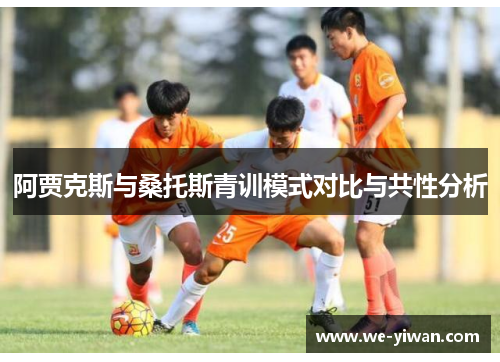 阿贾克斯与桑托斯青训模式对比与共性分析
