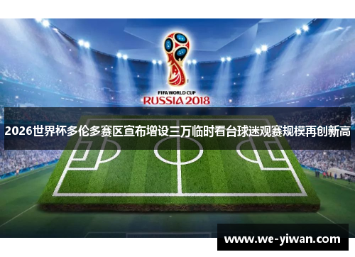 2026世界杯多伦多赛区宣布增设三万临时看台球迷观赛规模再创新高