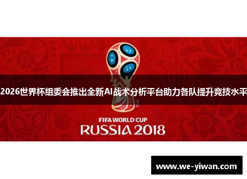 2026世界杯组委会推出全新AI战术分析平台助力各队提升竞技水平